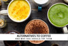Alternatives to coffee and why you should try them